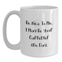 Load image into Gallery viewer, Funny Carpenter Birthday Unique Gifts from Friends White Coffee Mugs Be Nice To Me I May Be Your Carpenter One Day - Main