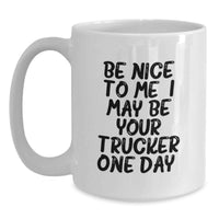 Load image into Gallery viewer, Funny Trucker Gifts for Men, White Coffee Mug, Be Nice To Me. I May Be Your Trucker One Day., Birthday Unique Gifts from Friends and Family - Main