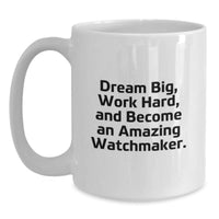 Load image into Gallery viewer, Watchmaker Inspiration Gifts from Friends, Gifts for Watchmaker on Birthday, White Coffee Mug with Quote &#39;Dream Big, Work Hard, And Become An Amazing Watchmaker.&#39; - Main
