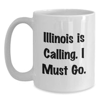 Load image into Gallery viewer, Funny Illinois Gifts for Friends from Men - Illinois White Coffee Mug with 'Illinois Is Calling. I Must Go.' Quote - Birthday Unique Gifts - Main