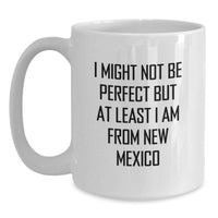 Load image into Gallery viewer, Funny New Mexico Gifts for New Mexico Lovers, Unique White Coffee Mug for Graduation from New Mexico, Ideal Gift for Men or Women, 'I Might Not Be Perfect But At Least I Am From New Mexico' Quote - Main