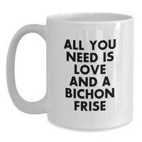 Load image into Gallery viewer, Funny Bichon Frise Dog Gifts from Friends and Family to Bichon Frise Dog Lovers - White Coffee Mug - All You Need Is Love And A Bichon Frise - Unique Christmas Unique Gifts - Main
