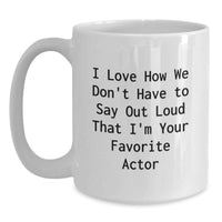 Load image into Gallery viewer, Funny Actor Gifts for Him White Coffee Mug I Love How We Don't Have To Say Out Loud That I'm Your Favorite Actor - Main