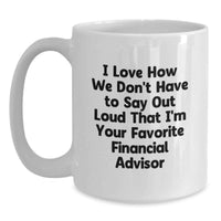 Load image into Gallery viewer, Funny Financial Advisor Gifts from Friends Graduation Unique White Coffee Mug - 'I Love How We Don't Have To Say Out Loud That I'm Your Favorite Financial Advisor' for Men or Women - Main