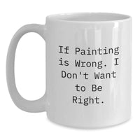 Load image into Gallery viewer, Funny Painting Quotes White Coffee Mugs, Gifts from Friends to Painting Enthusiasts, Unique Graduation Gifts for Painting Lovers, If Painting Is Wrong I Don&#39;t Want To Be Right, White Ceramic Mugs - Main
