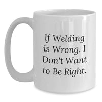 Load image into Gallery viewer, Welding Humor Birthday Unique Gifts from Friends for Men - White Coffee Mug - If 'Welding Is Wrong. I Don't Want To Be Right.' - Main