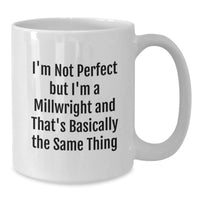 Load image into Gallery viewer, Funny Millwright Gifts from Friends, Family, or Coworkers - &#39;I&#39;m Not Perfect But I&#39;m A Millwright And That&#39;s Basically The Same Thing&#39; White Coffee Mug for Graduation Unique Gifts for Men or Women - Additional
