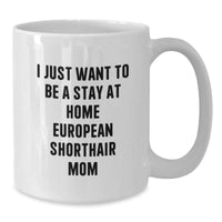 Load image into Gallery viewer, Funny European Shorthair Cat Mom Gifts from Family, Gifts for European Shorthair Cat, White Coffee Mug, I Just Want To Be A Stay At Home Mom, Birthday Unique Treasures - Additional
