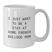Load image into Gallery viewer, French Bulldog Mom Funny White Coffee Mug, Gifts from Mom to Stay at Home French Bulldog Mom, Graduation Unique Gifts for Her, I Just Want To Be a Stay at Home French Bulldog Mom - Additional

