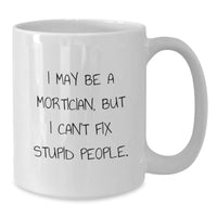 Load image into Gallery viewer, Funny Mortician Gifts - I May Be A Mortician, But I Can&#39;t Fix Stupid People. White Coffee Mug for Mortician Lovers, Birthday Unique Gifts from Friends to Family - Additional
