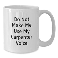 Load image into Gallery viewer, Funny Carpenter Gifts from Men to Carpenter Friends - White Coffee Mug - Do Not Make Me Use My Carpenter Voice Christmas Unique Gifts - Additional
