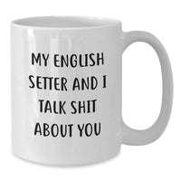 Load image into Gallery viewer, Funny English Setter Dog White Coffee Mugs Gifts for Friends from Family, Christmas Unique Presents for English Setter Dog Owners, My English Setter And I Talk Shit About You - Additional
