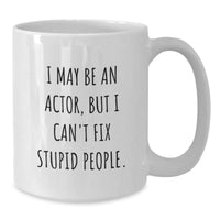 Load image into Gallery viewer, Funny Actor Gifts for Him and Her, I May Be An Actor, But I Can&#39;t Fix Stupid People. White Coffee Mug, Birthday Unique Gifts from Friends, Coworkers, Family - Additional
