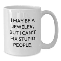 Load image into Gallery viewer, Funny Jeweler Gifts from Men to Friends - White Coffee Mug with I May Be A Jeweler, But I Cant Fix Stupid People. Quote, Christmas Unique Gifts - Additional
