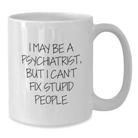 Load image into Gallery viewer, Funny Psychiatrist Gifts for Men or Women - I May Be A Psychiatrist, But I Can&#39;t Fix Stupid People. White Coffee Mug Gifts from Friends to Family Graduation Unique - Additional
