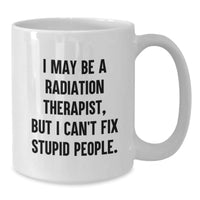 Load image into Gallery viewer, Funny Radiation Therapist Gifts from Friends for Men - I May Be A Radiation Therapist, But I Can&#39;t Fix Stupid People. White Coffee Mug for Birthday - Additional
