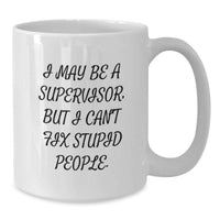 Load image into Gallery viewer, Funny Supervisor White Coffee Mug Gifts from Men to Friends - 'I May Be A Supervisor, But I Can't Fix Stupid People.' Humorous Birthday Unique Gifts for Supervisor - Additional