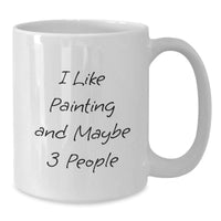 Load image into Gallery viewer, Funny Painting Gifts from Friends, Unique White Coffee Mug, I Like Painting And Maybe 3 People - Additional
