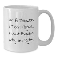 Load image into Gallery viewer, Funny Dancer Gifts for Her, White Coffee Mug with I&#39;m A Dancer. I Don&#39;t Argue. I Just Explain Why I&#39;m Right., Perfect Christmas Unique Gifts from Women to Dancer Friends - Additional
