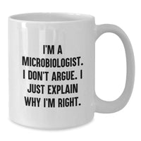 Load image into Gallery viewer, Funny Microbiologist Gifts for Women from Friends and Family, White Coffee Mug, &#39;I&#39;m A Microbiologist. I Don&#39;t Argue. I Just Explain Why I&#39;m Right.&#39; - Additional
