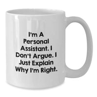 Load image into Gallery viewer, Funny Christmas Unique Gift for Personal Assistant Friends with White Coffee Mug - &#39;I&#39;m A Personal Assistant. I Don&#39;t Argue. I Just Explain Why I&#39;m Right.&#39; - Additional
