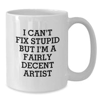 Load image into Gallery viewer, Funny Artist Gifts for Men from Friends, White Coffee Mug, I Can&#39;t Fix Stupid But I&#39;m A Fairly Decent Artist Quote, Christmas Unique Presents - Additional
