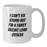 Load image into Gallery viewer, Funny Gift for Loan Officer - White Coffee Mug - I Can't Fix Stupid But I'm A Fairly Decent Loan Officer, Valentine's Unique Gifts from Men to Loan Officer Colleagues - Additional