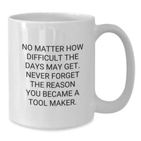 Load image into Gallery viewer, Funny Tool Maker Gifts for Him White Coffee Mug &#39;No Matter How Difficult The Days May Get Never Forget The Reason You Became A Tool Maker&#39; Gifts from Men to Tool Maker Friend - Additional
