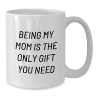 Load image into Gallery viewer, Funny Mom Gifts for Her, White Coffee Mug with Being My Mom Is The Only Gift You Need Quote, Perfect for Christmas Unique Gifts from Family, Friends, Loved Ones - Additional