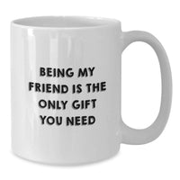 Load image into Gallery viewer, Funny Friend Gifts from Men or Women - White Coffee Mug with 'Being My Friend Is The Only Gift You Need' Quote, Perfect for Christmas Unique Gifts for Friends - Additional