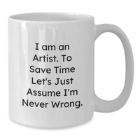 Load image into Gallery viewer, Funny Gifts from Artist Friends for Graduation - Unique White Coffee Mug - 'I Am An Artist. To Save Time Let's Just Assume I'm Never Wrong.' - Additional