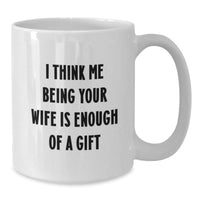 Load image into Gallery viewer, Funny Wife Gifts from Husband, White Coffee Mug for Christmas, I Think &#39;Me Being Your Wife Is Enough Of A Gift&#39; - White Ceramic Mug - Additional
