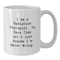 Load image into Gallery viewer, Funny Gifts from Friends for Radiation Therapist White Coffee Mug - 'I Am A Radiation Therapist. To Save Time Let's Just Assume I'm Never Wrong.' Quote for Mom's Day - Additional