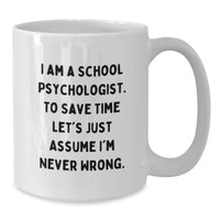 Load image into Gallery viewer, Funny School Psychologist Gifts for Mom, White Coffee Mug - 'I Am A School Psychologist. To Save Time Let's Just Assume I'm Never Wrong.' - Additional