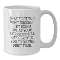 Load image into Gallery viewer, Funny Correctional Officer Gifts for Correctional Officers - Unique White Coffee Mug, If At First You Don't Succeed, Try Doing What Your Correctional Officer Told You To Do The First Time. - Additional