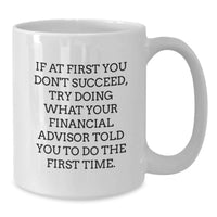 Load image into Gallery viewer, Funny Financial Advisor Gifts from Men to Women, White Coffee Mug, If At First You Don't Succeed, Try What Your Financial Advisor Told You To Do The First Time. - Additional