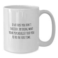 Load image into Gallery viewer, Funny Psychologist Gifts from Family - If At First You Don't Succeed, Try Doing What Your Psychologist Told You To Do The First Time. White Coffee Mug for Dad - Additional