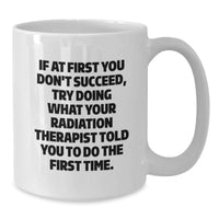 Load image into Gallery viewer, Radiation Therapist Gifts for Men - Funny Quote White Coffee Mug, If At First You Don't Succeed, Try Doing What Your Radiation Therapist Told You To Do The First Time, Unique Gifts for Graduation - Additional
