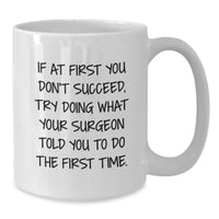 Load image into Gallery viewer, Funny Surgeon Gifts from Men for Father's Day Unique White Coffee Mug - If At First You Don't Succeed, Try Doing What Your Surgeon Told You To Do The First Time. - Additional