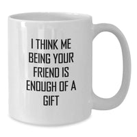 Load image into Gallery viewer, Funny Friend Gifts from Men, White Coffee Mugs for Friend, &#39;I Think Me Being Your Friend Is Enough Of A Gift&#39; Birthday Unique Gifts - Additional
