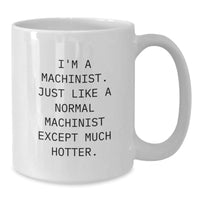 Load image into Gallery viewer, Machinist Humor Gifts Funny White Coffee Mugs for Birthday, Gifts from Friends, Gifts for Machinist, I&#39;m A Machinist. Just Like A Normal Machinist Except Much Hotter. - Additional

