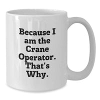 Load image into Gallery viewer, Funny Crane Operator Gifts from Men for Graduation Unique White Coffee Mug, 'Because I Am The Crane Operator, That's Why!' Motivational Quote, 11oz or 15oz Ceramic - Additional