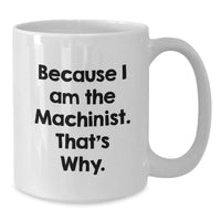 Load image into Gallery viewer, Funny Machinist Gifts from Men to Friends - Because I Am The Machinist. That's Why. White Coffee Mug for Graduation Unique Gifts - Additional
