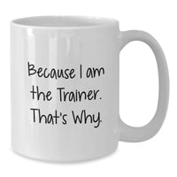 Load image into Gallery viewer, Funny Trainer Mug Gifts from Friends, White Coffee Mug for Trainer, Because I Am The Trainer That's Why, Unique Graduation Unique Gifts - Additional