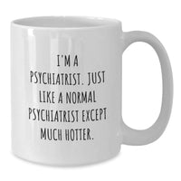 Load image into Gallery viewer, Funny Psychiatrist Gifts from Friends - &#39;I&#39;m A Psychiatrist. Just Like A Normal Psychiatrist Except Much Hotter.&#39; White Coffee Mug for Psychiatrist - Additional
