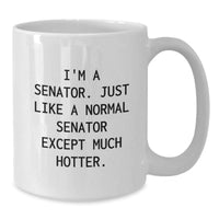 Load image into Gallery viewer, Funny Senator Gifts, Senator White Coffee Mug, &#39;I&#39;m A Senator. Just Like A Normal Senator Except Much Hotter.&#39; for Graduation, Gifts from Friends - Additional
