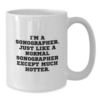 Load image into Gallery viewer, Sonographer Humor Gifts - Funny White Coffee Mug for Graduation - &#39;I&#39;m A Sonographer. Just Like A Normal Sonographer Except Much Hotter.&#39; - Additional
