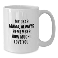 Load image into Gallery viewer, Funny Mama Gifts for Her, White Coffee Mug with 'My Dear Mama, Always Remember How Much I Love You.' Quote, Perfect Graduation Unique Gifts from Men to Women, Family, Friends - Additional