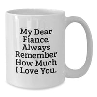 Load image into Gallery viewer, Funny Fiance Gifts from Men, White Coffee Mug with 'My Dear Fiance Always Remember How Much I Love You' Quote, Perfect for Graduation Unique Gifts for Fiance - Additional