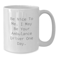Load image into Gallery viewer, Funny Ambulance Driver Gifts from Men to Ambulance Driver on Graduation Unique Gifts White Coffee Mug with Be Nice To Me. I May Be Your Ambulance Driver One Day. - Additional